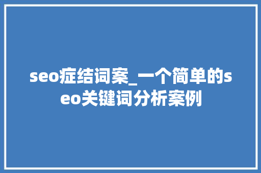 seo症结词案_一个简单的seo关键词分析案例 seo症结词案_一个简单的seo关键词分析案例 百度SEO