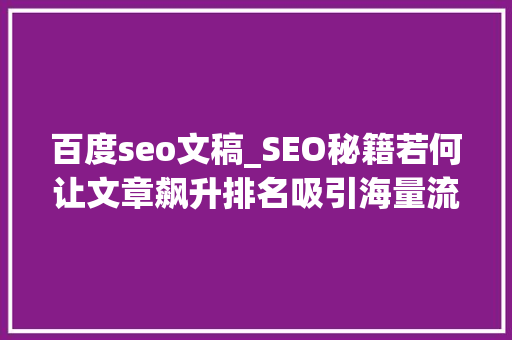 百度seo文稿_SEO秘籍若何让文章飙升排名吸引海量流量 百度seo文稿_SEO秘籍若何让文章飙升排名吸引海量流量 网站建设公司