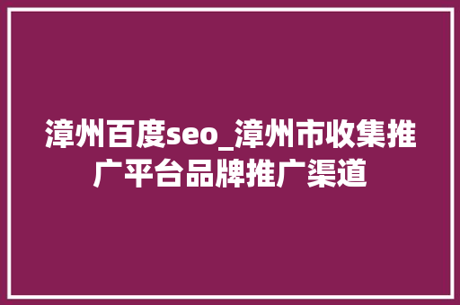 漳州百度seo_漳州市收集推广平台品牌推广渠道 漳州百度seo_漳州市收集推广平台品牌推广渠道 必应SEO