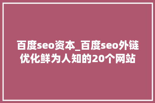 百度seo资本_百度seo外链优化鲜为人知的20个网站收录神器 百度seo资本_百度seo外链优化鲜为人知的20个网站收录神器 必应SEO