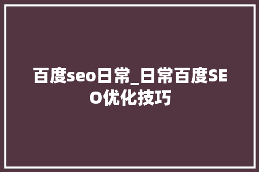 百度seo日常_日常百度SEO优化技巧 百度seo日常_日常百度SEO优化技巧 搜狗SEO