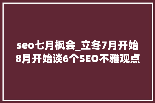 seo七月枫会_立冬7月开始8月开始谈6个SEO不雅观点 seo七月枫会_立冬7月开始8月开始谈6个SEO不雅观点 神马SEO
