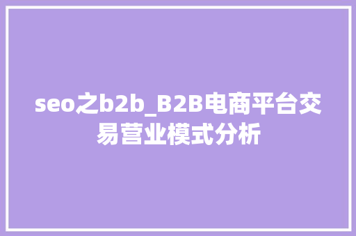 seo之b2b_B2B电商平台交易营业模式分析 搜狗SEO seo之b2b_B2B电商平台交易营业模式分析 seo之b2b_B2B电商平台交易营业模式分析 搜狗SEO