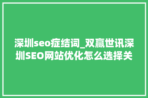 深圳seo症结词_双赢世讯深圳SEO网站优化怎么选择关键词 深圳seo症结词_双赢世讯深圳SEO网站优化怎么选择关键词 搜狗SEO