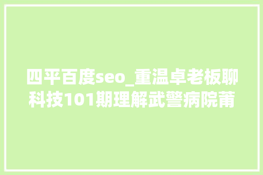 四平百度seo_重温卓老板聊科技101期理解武警病院莆田系百度推广以及毒瘤之源 四平百度seo_重温卓老板聊科技101期理解武警病院莆田系百度推广以及毒瘤之源 搜狗SEO