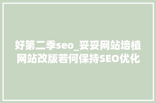 好第二季seo_妥妥网站培植网站改版若何保持SEO优化效果 好第二季seo_妥妥网站培植网站改版若何保持SEO优化效果 百度SEO