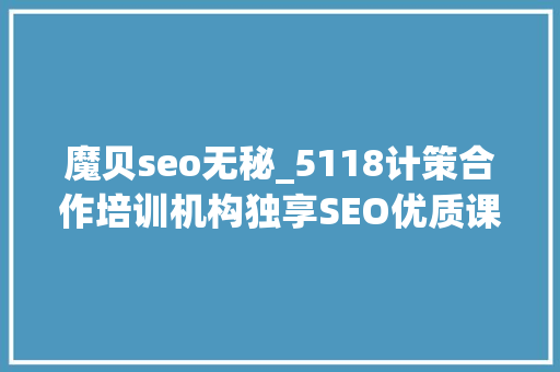 魔贝seo无秘_5118计策合作培训机构独享SEO优质课程在线课程全新上线 魔贝seo无秘_5118计策合作培训机构独享SEO优质课程在线课程全新上线 搜狗SEO
