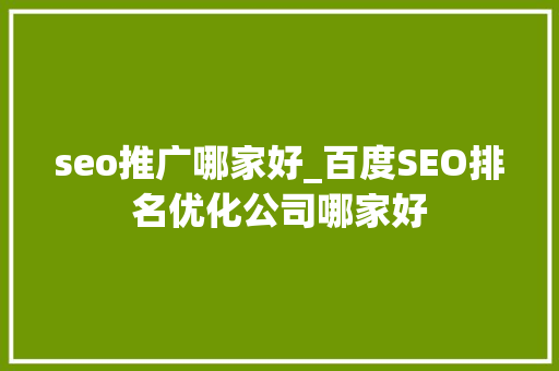 seo推广哪家好_百度SEO排名优化公司哪家好 百度SEO seo推广哪家好_百度SEO排名优化公司哪家好 seo推广哪家好_百度SEO排名优化公司哪家好 百度SEO