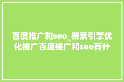 百度推广和seo_搜索引擎优化推广百度推广和seo有什么差异搜索引擎的推广方 百度推广和seo_搜索引擎优化推广百度推广和seo有什么差异搜索引擎的推广方 神马SEO