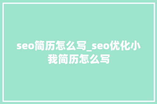 seo简历怎么写_seo优化小我简历怎么写