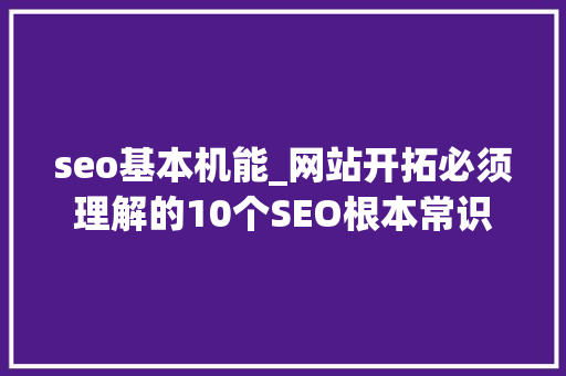 seo基本机能_网站开拓必须理解的10个SEO根本常识 seo基本机能_网站开拓必须理解的10个SEO根本常识 搜狗SEO