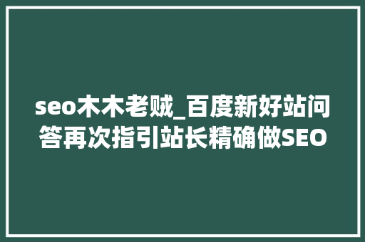 seo木木老贼_百度新好站问答再次指引站长精确做SEO 网站建设公司 seo木木老贼_百度新好站问答再次指引站长精确做SEO seo木木老贼_百度新好站问答再次指引站长精确做SEO 网站建设公司
