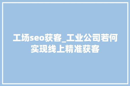 工场seo获客_工业公司若何实现线上精准获客 工场seo获客_工业公司若何实现线上精准获客 搜狗SEO