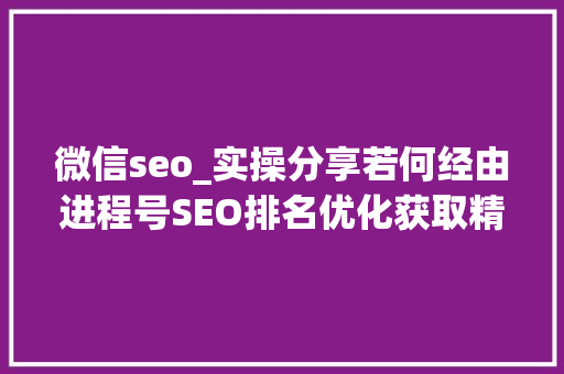 微信seo_实操分享若何经由进程号SEO排名优化获取精准垂直流量 微信seo_实操分享若何经由进程号SEO排名优化获取精准垂直流量 网站建设公司