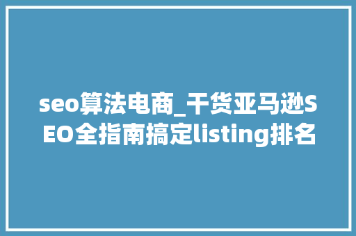 seo算法电商_干货亚马逊SEO全指南搞定listing排名和提升销量 seo算法电商_干货亚马逊SEO全指南搞定listing排名和提升销量 必应SEO