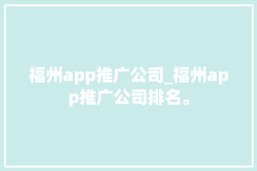 福州app推广公司_福州app推广公司排名。 福州app推广公司_福州app推广公司排名。 网站建设公司