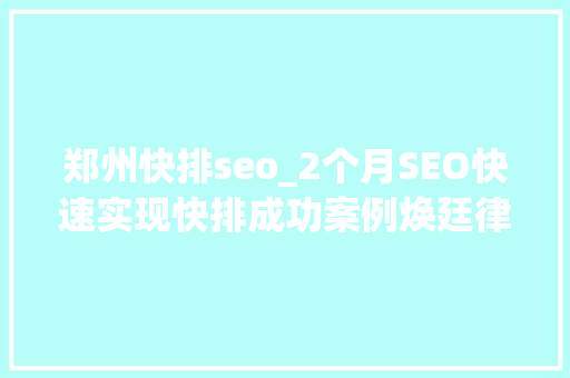 郑州快排seo_2个月SEO快速实现快排成功案例焕廷律师团队行业领军品牌