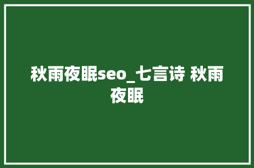 秋雨夜眠seo_七言诗 秋雨夜眠 秋雨夜眠seo_七言诗 秋雨夜眠 搜狗SEO