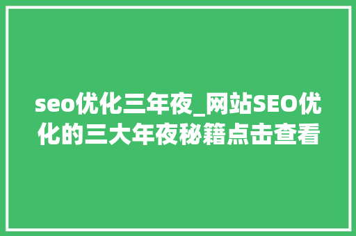seo优化三年夜_网站SEO优化的三大年夜秘籍点击查看让更多客户来找你 seo优化三年夜_网站SEO优化的三大年夜秘籍点击查看让更多客户来找你 神马SEO