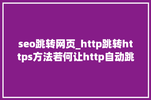 seo跳转网页_http跳转https方法若何让http自动跳转https seo跳转网页_http跳转https方法若何让http自动跳转https 必应SEO