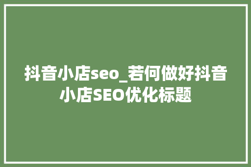抖音小店seo_若何做好抖音小店SEO优化标题