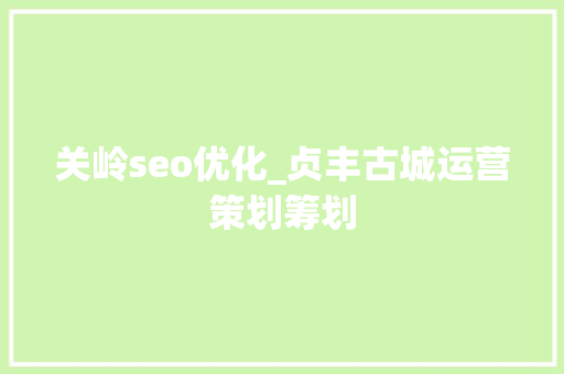 关岭seo优化_贞丰古城运营策划筹划