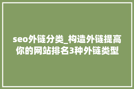 seo外链分类_构造外链提高你的网站排名3种外链类型介绍 seo外链分类_构造外链提高你的网站排名3种外链类型介绍 SEO关键词