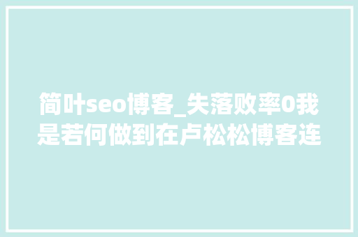 简叶seo博客_失落败率0我是若何做到在卢松松博客连续投稿成功开通专栏的