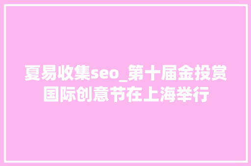 夏易收集seo_第十届金投赏国际创意节在上海举行