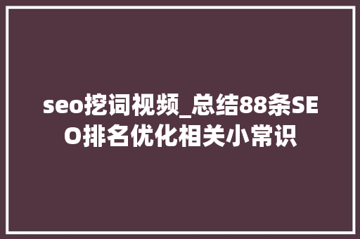 seo挖词视频_总结88条SEO排名优化相关小常识 seo挖词视频_总结88条SEO排名优化相关小常识 网站建设公司