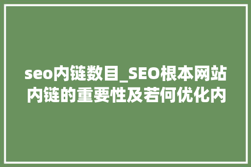 seo内链数目_SEO根本网站内链的重要性及若何优化内链