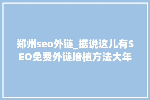 郑州seo外链_据说这儿有SEO免费外链培植方法大年夜全 郑州seo外链_据说这儿有SEO免费外链培植方法大年夜全 必应SEO