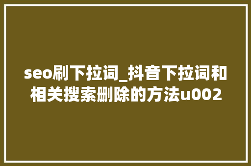 seo刷下拉词_抖音下拉词和相关搜索删除的方法u0026形象修复 seo刷下拉词_抖音下拉词和相关搜索删除的方法u0026形象修复 网站建设公司