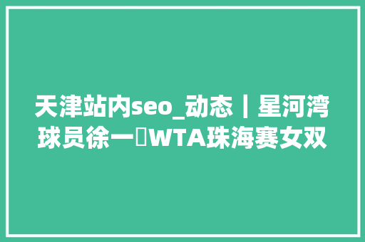 天津站内seo_动态｜星河湾球员徐一璠WTA珠海赛女双夺冠 天津站内seo_动态｜星河湾球员徐一璠WTA珠海赛女双夺冠 SEO关键词
