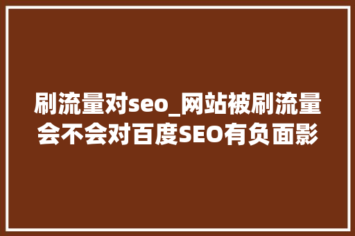 刷流量对seo_网站被刷流量会不会对百度SEO有负面影响 刷流量对seo_网站被刷流量会不会对百度SEO有负面影响 百度SEO