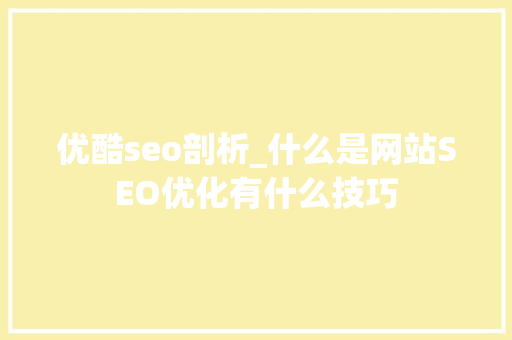 优酷seo剖析_什么是网站SEO优化有什么技巧 网站建设公司 优酷seo剖析_什么是网站SEO优化有什么技巧 优酷seo剖析_什么是网站SEO优化有什么技巧 网站建设公司