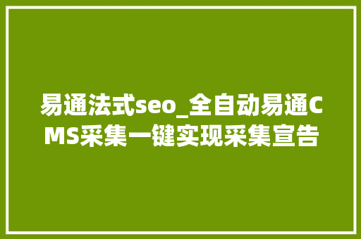 易通法式seo_全自动易通CMS采集一键实现采集宣告图文教程 易通法式seo_全自动易通CMS采集一键实现采集宣告图文教程 百度SEO