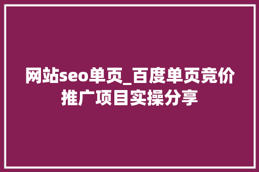 网站seo单页_百度单页竞价推广项目实操分享 网站seo单页_百度单页竞价推广项目实操分享 搜狗SEO