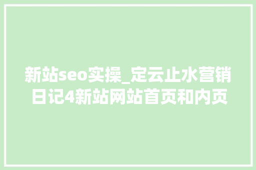 新站seo实操_定云止水营销日记4新站网站首页和内页快速收录实操方法 新站seo实操_定云止水营销日记4新站网站首页和内页快速收录实操方法 神马SEO