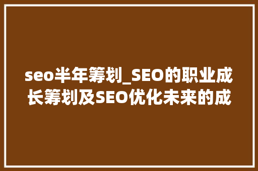 seo半年筹划_SEO的职业成长筹划及SEO优化未来的成长倾向是什么 seo半年筹划_SEO的职业成长筹划及SEO优化未来的成长倾向是什么 百度SEO