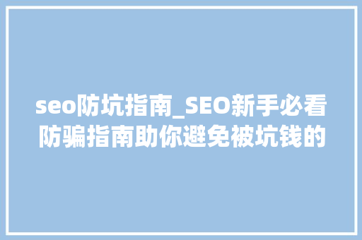 seo防坑指南_SEO新手必看防骗指南助你避免被坑钱的三大年夜陷阱 seo防坑指南_SEO新手必看防骗指南助你避免被坑钱的三大年夜陷阱 百度SEO