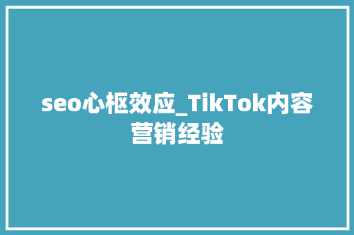 seo心枢效应_TikTok内容营销经验 seo心枢效应_TikTok内容营销经验 搜狗SEO