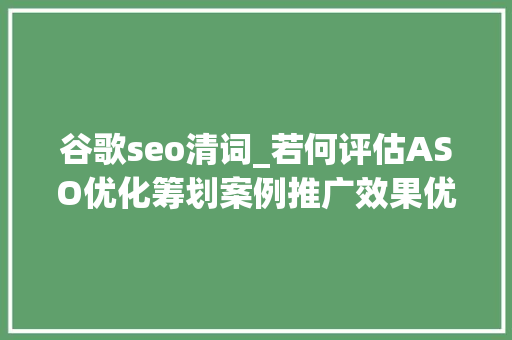 谷歌seo清词_若何评估ASO优化筹划案例推广效果优化aso筹划 谷歌seo清词_若何评估ASO优化筹划案例推广效果优化aso筹划 SEO关键词