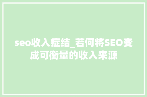 seo收入症结_若何将SEO变成可衡量的收入来源 seo收入症结_若何将SEO变成可衡量的收入来源 搜狗SEO