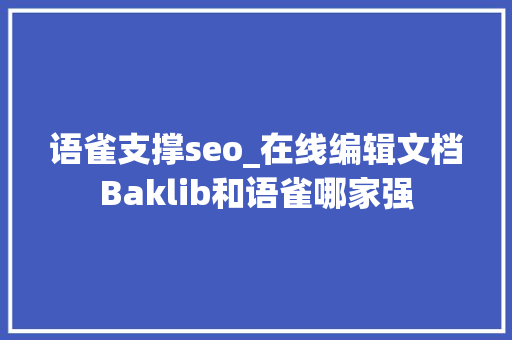 语雀支撑seo_在线编辑文档Baklib和语雀哪家强 语雀支撑seo_在线编辑文档Baklib和语雀哪家强 神马SEO