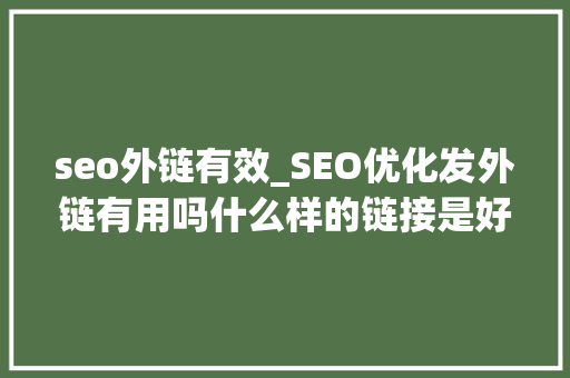 seo外链有效_SEO优化发外链有用吗什么样的链接是好链接 seo外链有效_SEO优化发外链有用吗什么样的链接是好链接 搜狗SEO