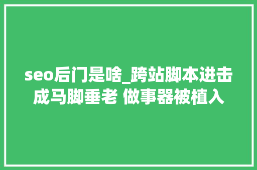 seo后门是啥_跨站脚本进击成马脚垂老 做事器被植入后门 seo后门是啥_跨站脚本进击成马脚垂老 做事器被植入后门 SEO关键词