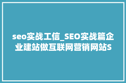 seo实战工信_SEO实战篇企业建站做互联网营销网站SEO从什么地方开始 seo实战工信_SEO实战篇企业建站做互联网营销网站SEO从什么地方开始 百度SEO
