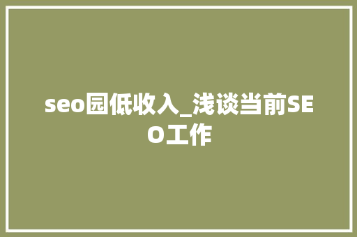 seo园低收入_浅谈当前SEO工作 seo园低收入_浅谈当前SEO工作 神马SEO