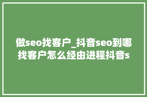做seo找客户_抖音seo到哪找客户怎么经由进程抖音seo找客户 做seo找客户_抖音seo到哪找客户怎么经由进程抖音seo找客户 必应SEO